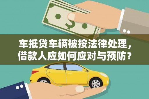 武穴车抵贷车辆被按法律处理，借款人应如何应对与预防？