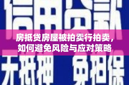 萧县房抵贷房屋被拍卖行拍卖，如何避免风险与应对策略