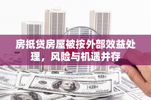 赛罕房抵贷房屋被按外部效益处理，风险与机遇并存