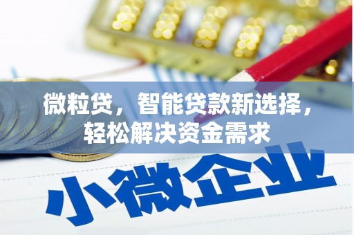 合作微粒贷，智能贷款新选择，轻松解决资金需求