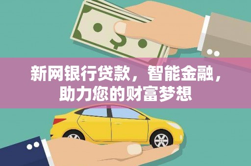 平果新网银行贷款，智能金融，助力您的财富梦想