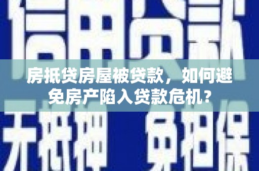 海门房抵贷房屋被贷款，如何避免房产陷入贷款危机？