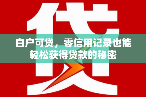 鞍山白户可贷，零信用记录也能轻松获得贷款的秘密