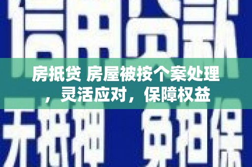 申扎房抵贷 房屋被按个案处理，灵活应对，保障权益