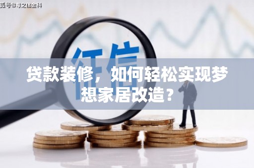 广州贷款装修，如何轻松实现梦想家居改造？